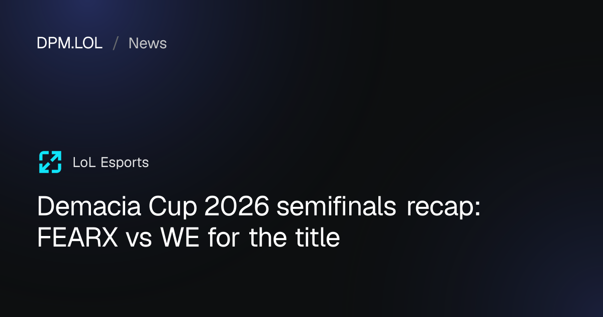 Demacia Cup 2026 semifinals recap: FEARX vs WE for the title - DPM.LOL
